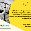 “The local self-government system in India has not proved to be an effective instrument of governance”. Critically examine the statement and give your views to improve the situation. (150 words, 10 marks)