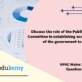 Discuss the role of the Public Accounts Committee in establishing accountability of the government to the people. (150 words, 10 marks)