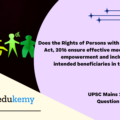 Does the Rights of Persons with Disabilities Act, 2016 ensure effective mechanism for empowerment and inclusion of the intended beneficiaries in the society? Discuss. (150 words, 10 marks)
