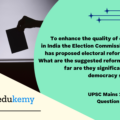 To enhance the quality of democracy in India the Election Commission of India has proposed electoral reforms in 2016. What are the suggested reforms and how far are they significant to make democracy successful? (250 words, 15 marks)
