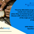 “Poverty Alleviation programs in India remain mere showpieces until and unless they are backed up by political will.” Discuss with reference to the performance of the major poverty alleviation program in India. (250 words, 15 marks)