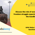 Discuss the role of women in the freedom struggle especially during the Gandhian phase. (12.5 marks, 200 words)