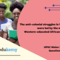 The anti-colonial struggles in West Africa were led by the new elite of Western-educated Africans. Examine. (12.5 marks, 200 words)
