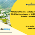 What are the aims and objectives of the McBride Commission of UNESCO? What is India’s position on these? (15 marks, 250 words)
