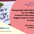 Young people with ethical conduct are not willing to come forward to join active politics. Suggest steps to motivate them to come forward. (150 Words, 10 Marks)