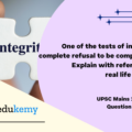 One of the tests of integrity is complete refusal to be compromised. Explain with reference to a real life example. (150 Words, 10 Marks)