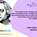 “If a country is to be corruption-free and become a nation of beautiful minds, I strongly feel there are three key societal members who can make a difference. They are the father, the mother and the teacher.” – A.P.J. Abdul Kalam. Analyse.  (150 Words, 10 Marks)