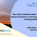 The crisis of ethical values in modern times is traced to a narrow perception of the good life. Discuss. (150 Words, 10 Marks)