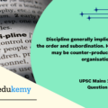 Discipline generally implies following the order and subordination. However, it may be counter-productive for the organisation. Discuss. (150 Words, 10 Marks)