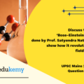 Discuss the work of ‘Bose-Einstein Statistics’ done by Prof. Satyendra Nath Bose and show how it revolutionized the field of Physics. (150 Words 10 Marks)