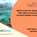 Sikkim is the first ‘Organic State’ in India. What are the ecological and economic benefits of Organic State? (150 Words 10 Marks)