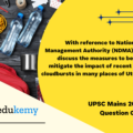 With reference to National Disaster Management Authority (NDMA) guidelines, discuss the measures to be adopted to mitigate the impact of recent incidents of cloudbursts in many places of Uttarakhand. (250 Words 15 Marks)