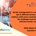 Border management is a complex task due to difficult terrain and hostile relations with some countries. Elucidate the challenges and strategies for effective border management. (250 Words 15 Marks)