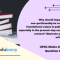 Why should impartiality and non-partisanship be considered foundational values in public services, especially in the present-day socio-political context? Illustrate your answer with examples. (150 Words,10 Marks)