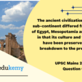 The ancient civilization in the Indian sub-continent differed from those of Egypt, Mesopotamia and Greece in that its culture and traditions have been preserved without breakdown to the present day. Comment. (12.5 marks, 200 words)