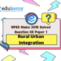 Smart cities in India cannot sustain without smart villages. Discuss this statement in the backdrop of rural urban integration. (12.5 marks, 200 words)