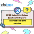 International civil aviation laws provide all countries complete and exclusive sovereignty over the airspace above their territory. What do you understand about ‘airspace’? What are the implications of these laws on the space above this airspace? Discuss the challenges which this poses and suggest ways to contain the threat. (250 Words, 15 Marks)
