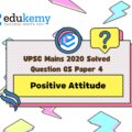 A positive attitude is considered to be an essential characteristic of a civil servant who is often required to function under extreme stress. What contributes to a positive attitude in a person? (150 Words, 10 Marks)