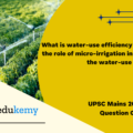 What is water-use efficiency? Describe the role of micro-irrigation in increasing the water-use efficiency. (150 Words 10 Marks)