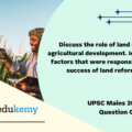 Discuss the role of land reforms in agricultural development. Identify the factors that were responsible for the success of land reforms in India. (150 Words 10 Marks)