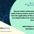Discuss India’s achievements in the field of Space Science and Technology. How the application of this technology has helped India in its socio-economic development? (250 Words 15 Marks)
