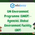 UN Environment Programme (UNEP) – Agencies, Global Environment Facility (GEF) – UPSC Environment Notes