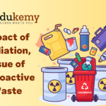 Impact of Radiation, Issue of Radioactive Waste – UPSC Science & Technology Notes