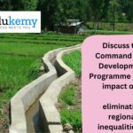Discuss the Command Area Development Programme and its impact on eliminating regional inequalities in India – 2021