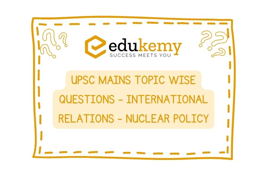 UPSC Mains Topic Wise Questions - International Relations - Nuclear Policy