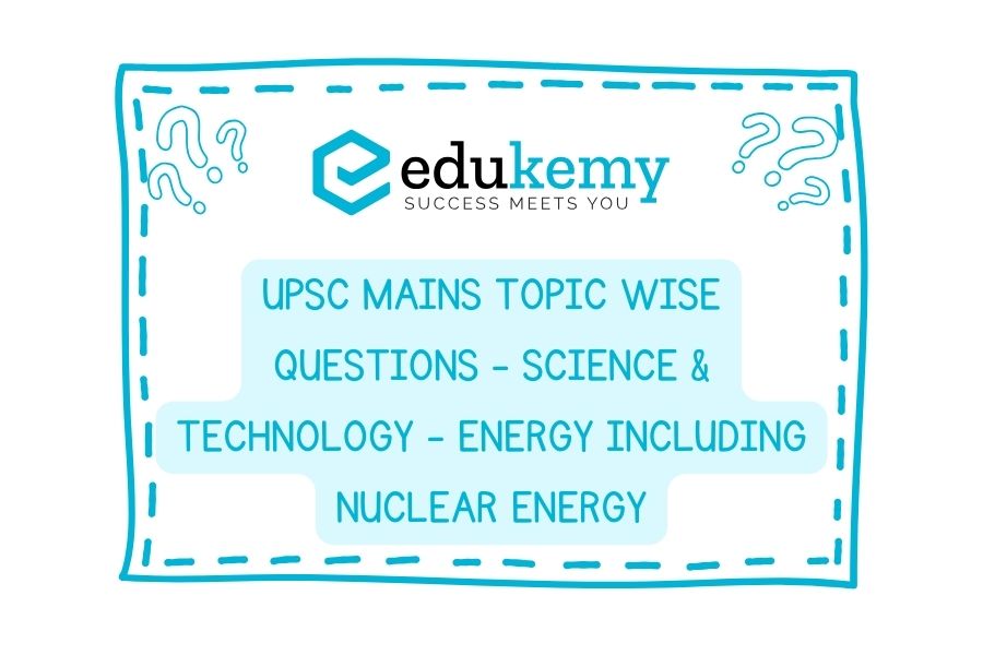 UPSC Mains Topic-Wise-Questions-Science-Technology-Energy-including-Nuclear-Energy
