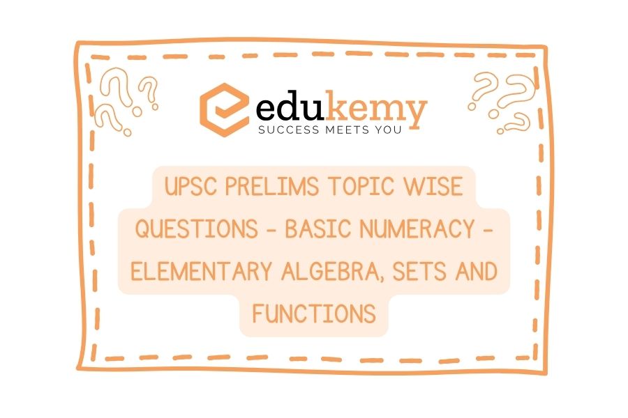 UPSC Prelims Topic-Wise-Questions-Basic-Numeracy-Elementary-Algebra-Sets-and-Functions