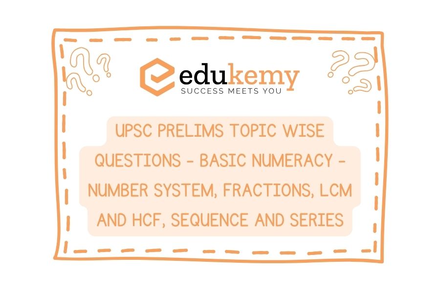 UPSC Prelims Topic-Wise-Questions-Basic-Numeracy-Number-System-Fractions-LCM-and-HCF-Sequence-and-Series.