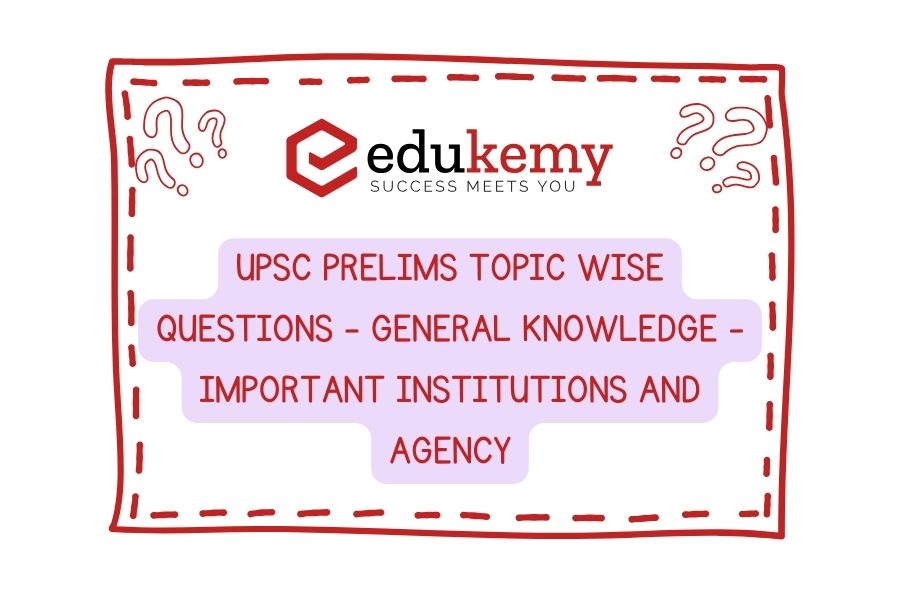 UPSC Prelims Topic-Wise-Questions-General-Knowledge-Important-Institutions-and-Agency