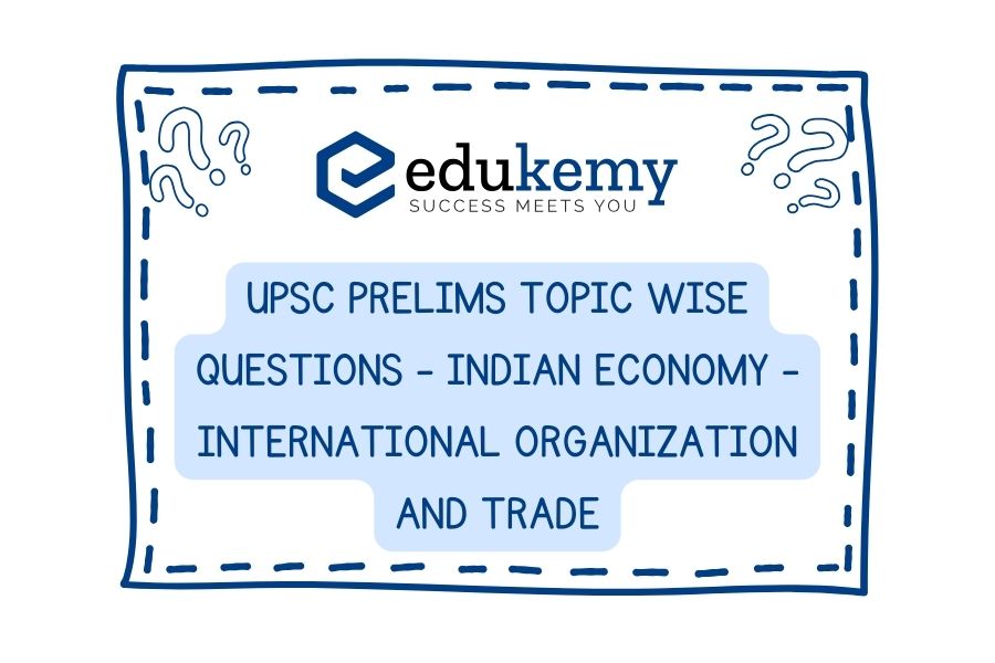 UPSC Prelims Topic-Wise-Questions-Indian-Economy-International-Organization-and-Trade