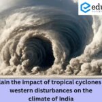 Explain the impact of tropical cyclones and western disturbances on the climate of India – 2021