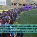 Distinguish between mobility and migration. What are the causes and consequences of rural to urban migration in India? UPSC Geography Optional Mains – 2020
