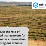 Discuss the role of watershed management for soil and water conservation in hilly regions of India – 2021